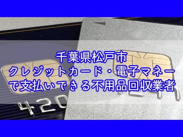 松戸市　クレジットカード・電子マネー・キャッシュレス決済ができる不用品回収業者